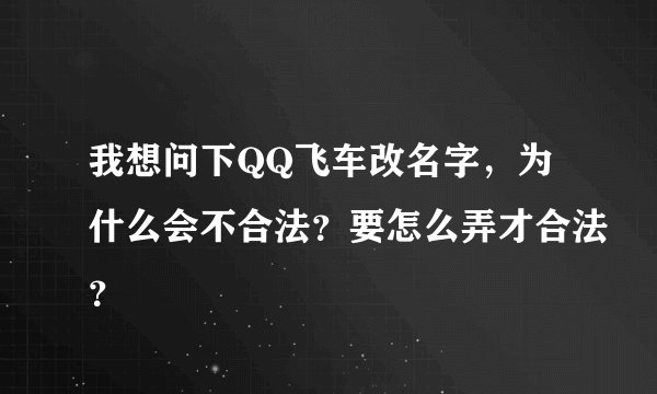 我想问下QQ飞车改名字，为什么会不合法？要怎么弄才合法？