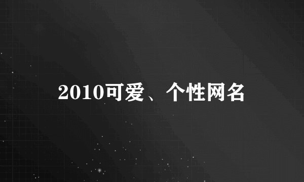 2010可爱、个性网名