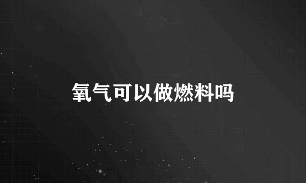 氧气可以做燃料吗