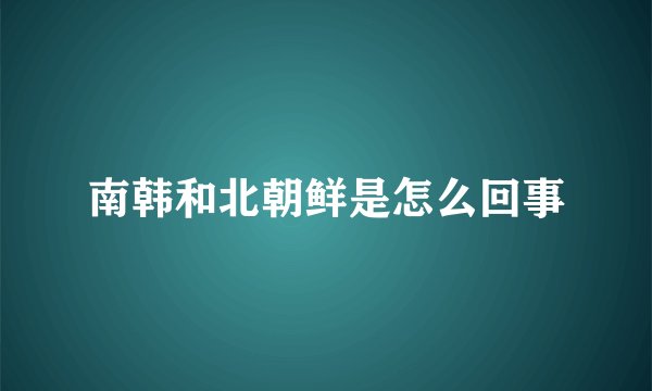 南韩和北朝鲜是怎么回事