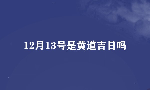 12月13号是黄道吉日吗