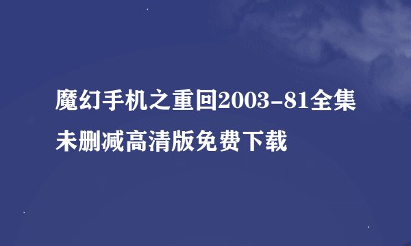 魔幻手机之重回2003-81全集未删减高清版免费下载