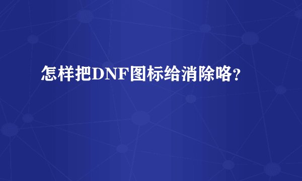 怎样把DNF图标给消除咯？