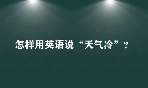 怎样用英语说“天气冷”?