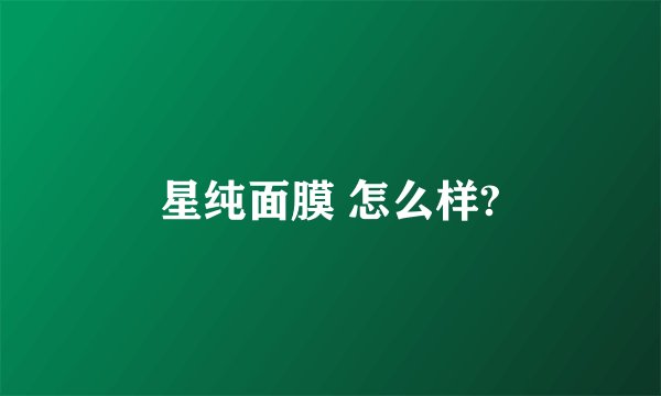 星纯面膜 怎么样?