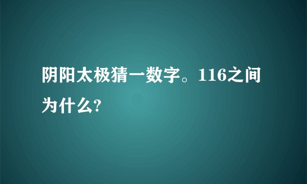 阴阳太极猜一数字。116之间为什么?