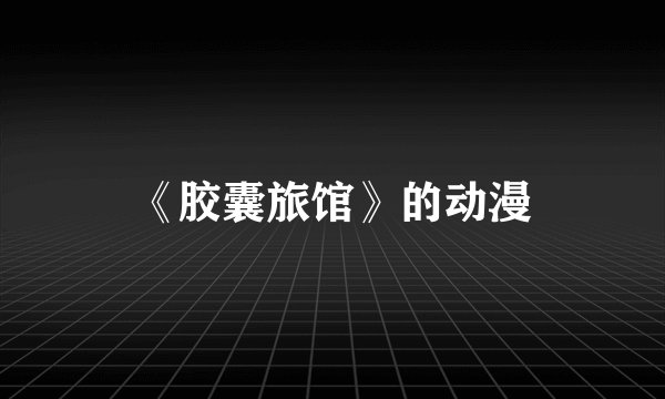 《胶囊旅馆》的动漫