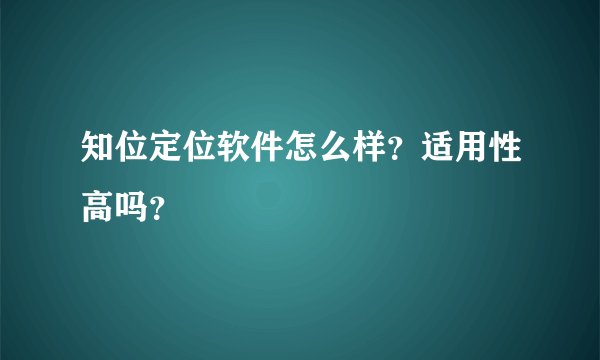 知位定位软件怎么样？适用性高吗？