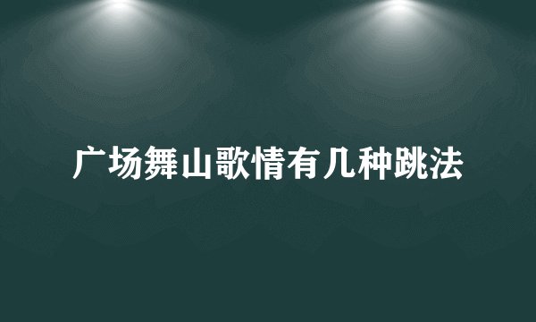 广场舞山歌情有几种跳法
