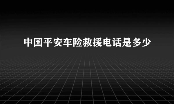中国平安车险救援电话是多少