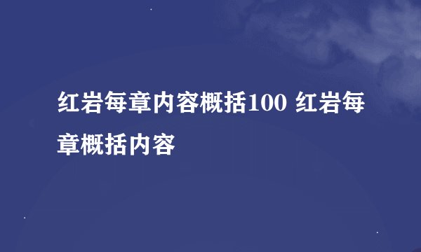 红岩每章内容概括100 红岩每章概括内容