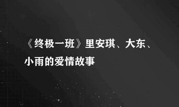 《终极一班》里安琪、大东、小雨的爱情故事