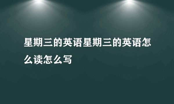 星期三的英语星期三的英语怎么读怎么写