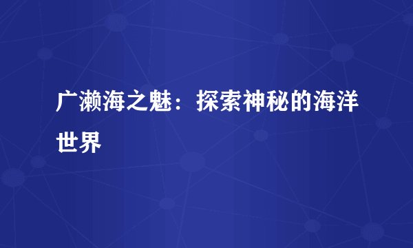 广濑海之魅：探索神秘的海洋世界