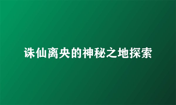 诛仙离央的神秘之地探索