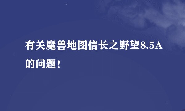有关魔兽地图信长之野望8.5A的问题！
