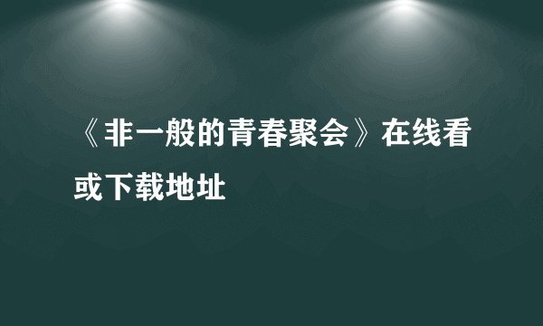 《非一般的青春聚会》在线看或下载地址