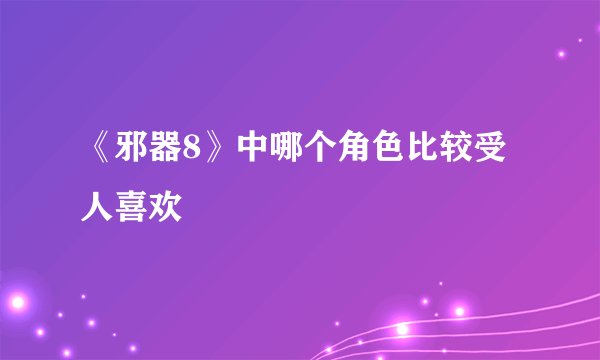 《邪器8》中哪个角色比较受人喜欢