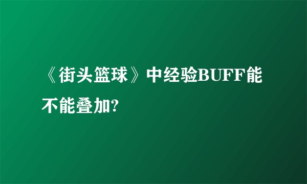 《街头篮球》中经验BUFF能不能叠加?