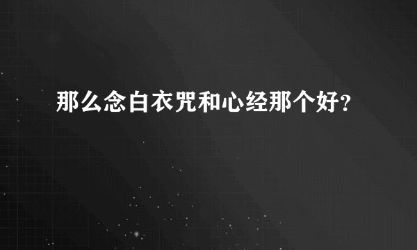 那么念白衣咒和心经那个好？