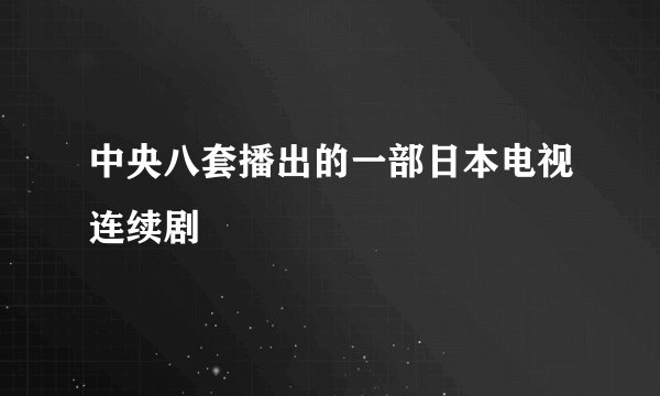 中央八套播出的一部日本电视连续剧