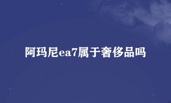 阿玛尼ea7属于奢侈品吗