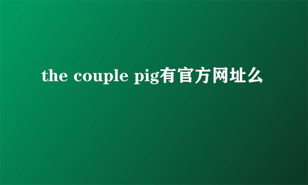 the couple pig有官方网址么