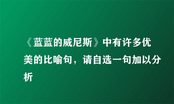 《蓝蓝的威尼斯》中有许多优美的比喻句，请自选一句加以分析