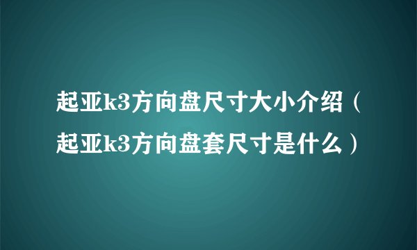 起亚k3方向盘尺寸大小介绍（起亚k3方向盘套尺寸是什么）