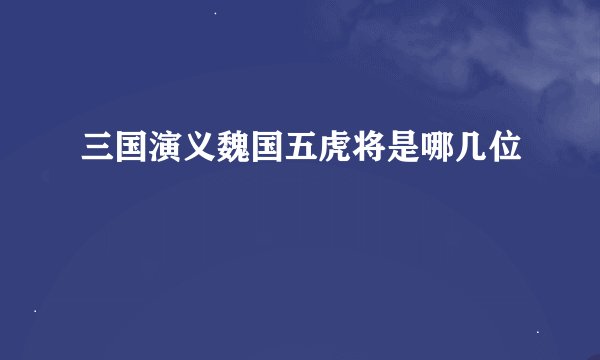 三国演义魏国五虎将是哪几位
