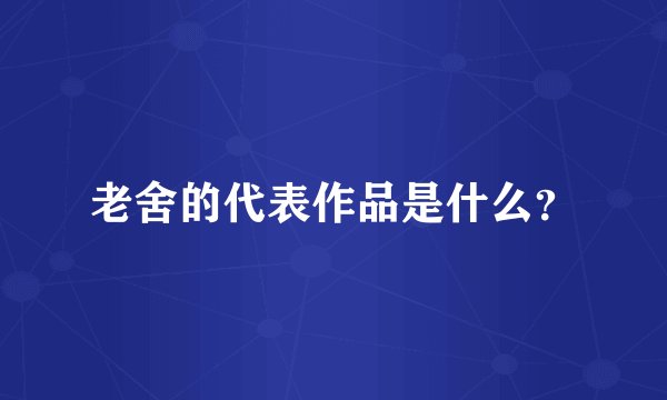 老舍的代表作品是什么？