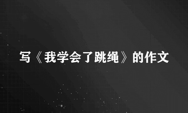 写《我学会了跳绳》的作文