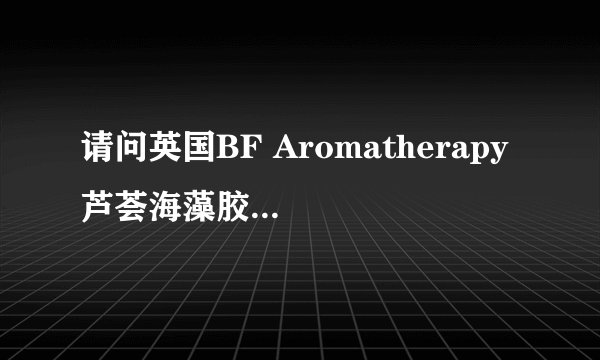 请问英国BF Aromatherapy 芦荟海藻胶可以用于眼部么？