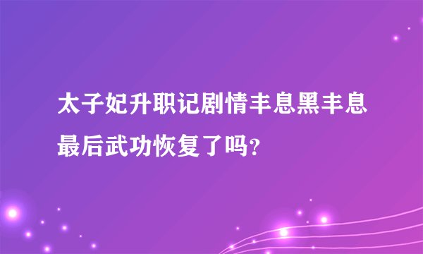 太子妃升职记剧情丰息黑丰息最后武功恢复了吗？