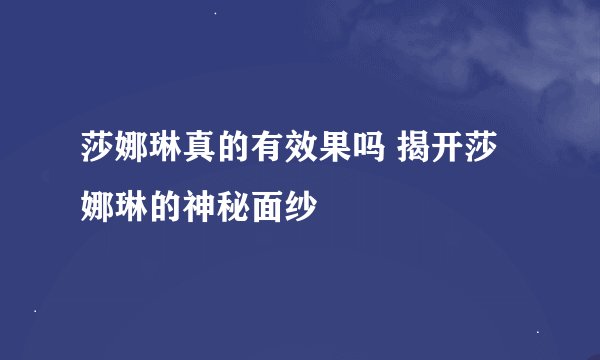 莎娜琳真的有效果吗 揭开莎娜琳的神秘面纱