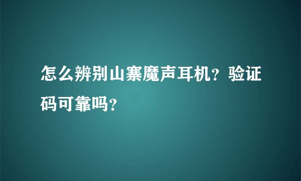 怎么辨别山寨魔声耳机？验证码可靠吗？