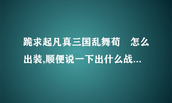 跪求起凡真三国乱舞荀彧怎么出装,顺便说一下出什么战魂和元神