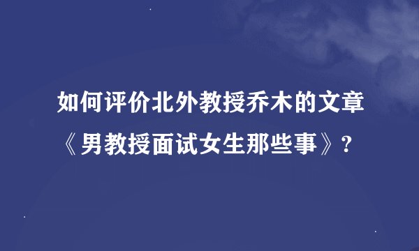 如何评价北外教授乔木的文章《男教授面试女生那些事》?