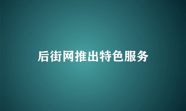 后街网推出特色服务
