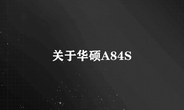 关于华硕A84S