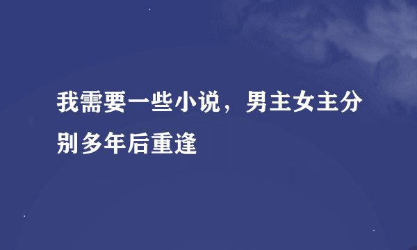我需要一些小说，男主女主分别多年后重逢