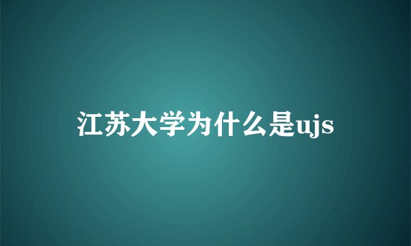 江苏大学为什么是ujs