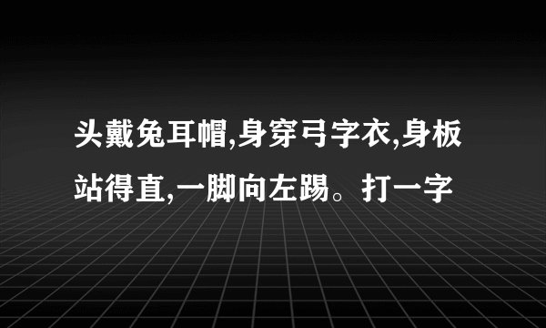 头戴兔耳帽,身穿弓字衣,身板站得直,一脚向左踢。打一字