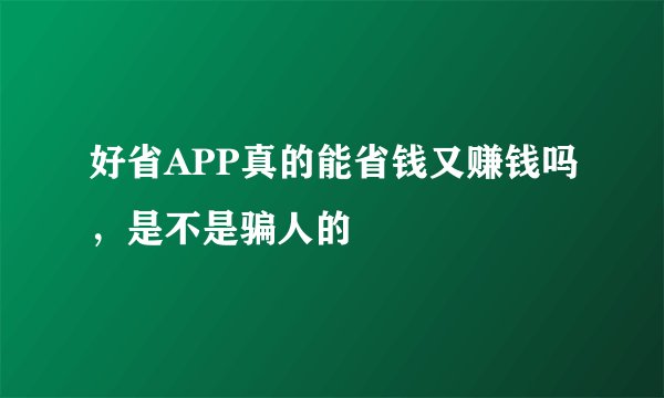 好省APP真的能省钱又赚钱吗，是不是骗人的