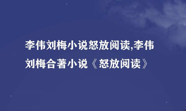 李伟刘梅小说怒放阅读,李伟刘梅合著小说《怒放阅读》