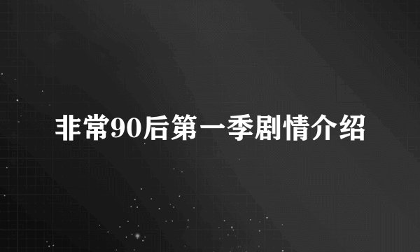 非常90后第一季剧情介绍