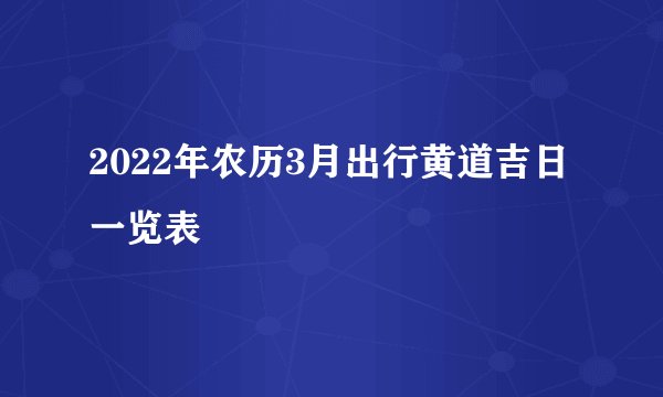 2022年农历3月出行黄道吉日一览表