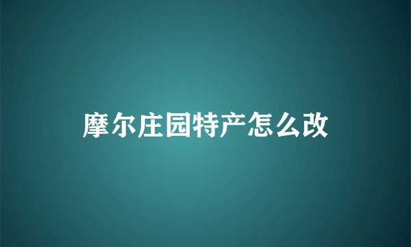 摩尔庄园特产怎么改