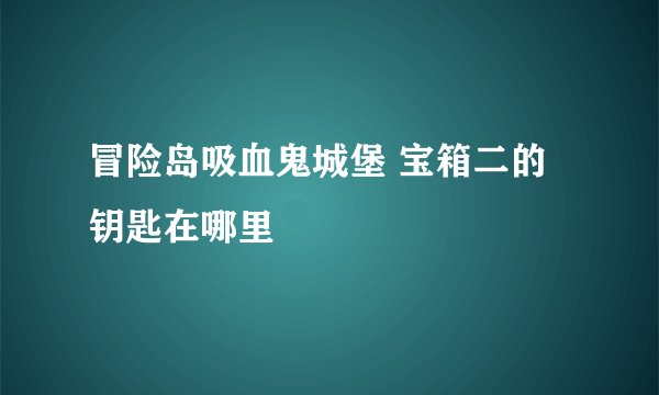 冒险岛吸血鬼城堡 宝箱二的钥匙在哪里