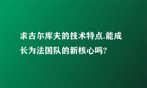 求古尔库夫的技术特点.能成长为法国队的新核心吗?
